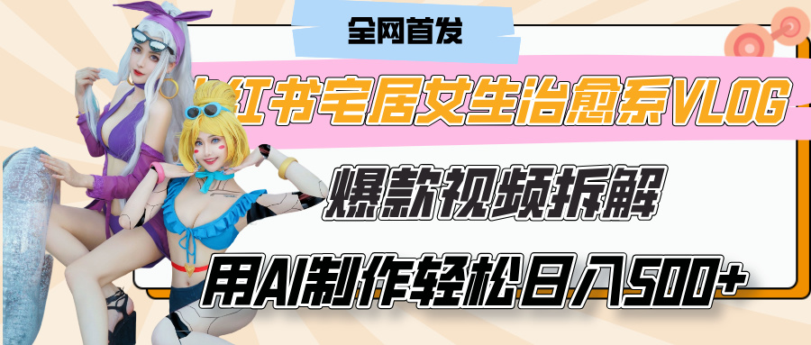 小红书宅居女生治愈系VLOG爆款视频拆解,用AI制作也能轻松日入500+,有手就行!网创吧-网创项目资源站-副业项目-创业项目-搞钱项目网创吧