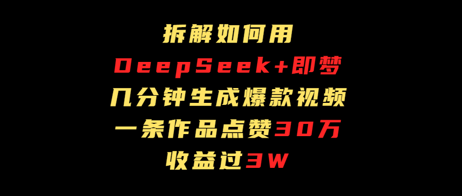 拆解如何用deep seek+即梦做爆款短视频，一条作品收益过3万网创吧-网创项目资源站-副业项目-创业项目-搞钱项目网创吧