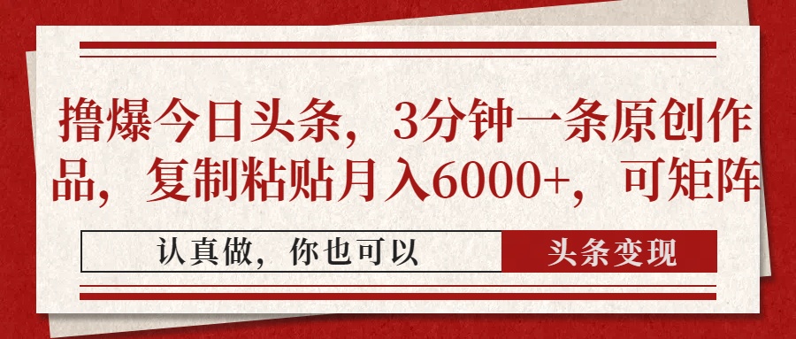 撸爆今日头条，3分钟一条原创作品，复制粘贴月入6000+，可矩阵网创吧-网创项目资源站-副业项目-创业项目-搞钱项目网创吧