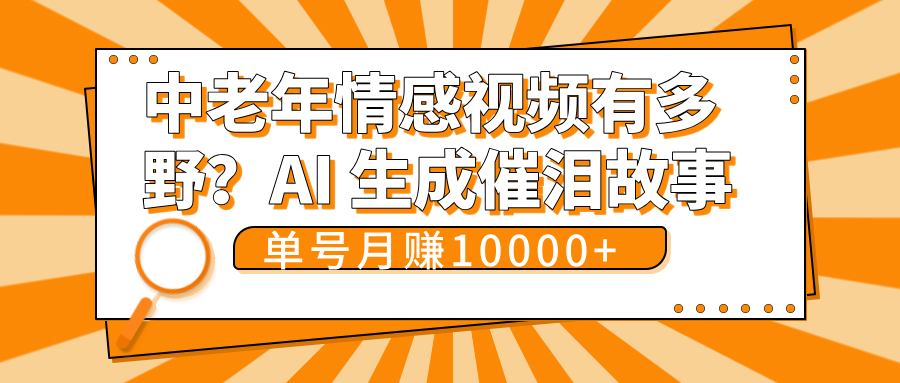 中老年情感视频有多野？AI 生成催泪故事，单号月变现10000+网创吧-网创项目资源站-副业项目-创业项目-搞钱项目网创吧
