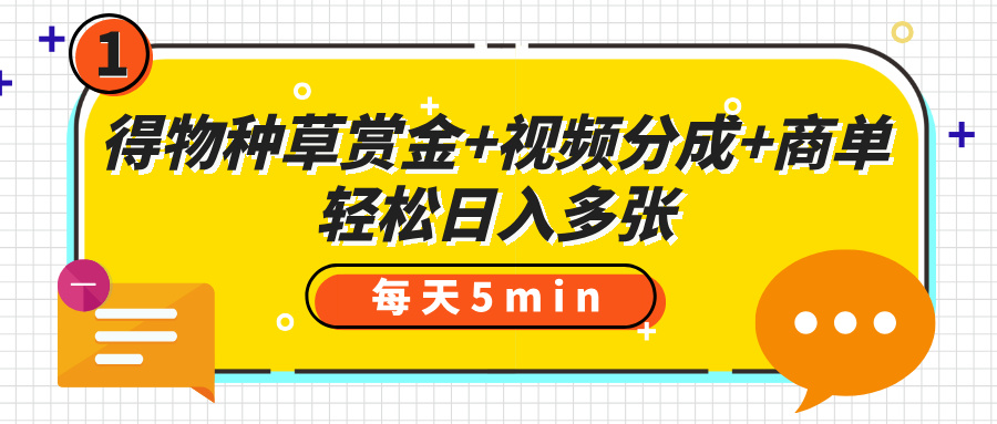 得物种草赏金+视频分成+商单,每天五分钟,轻松日入多张网创吧-网创项目资源站-副业项目-创业项目-搞钱项目网创吧