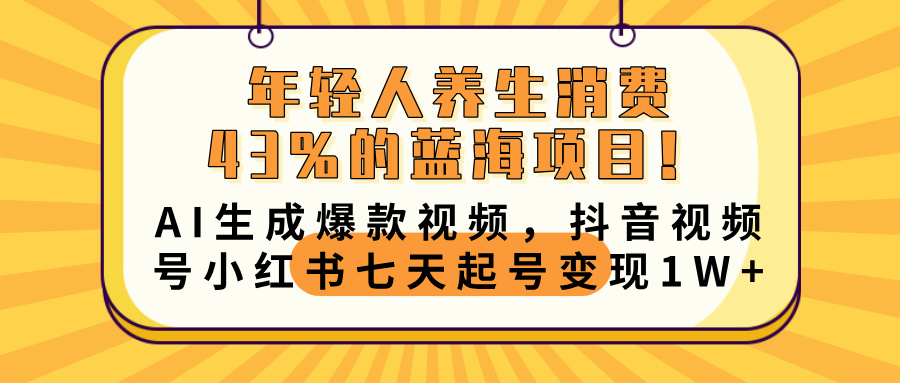 年轻人养生消费43%的蓝海项目！AI生成爆款视频，抖音视频号小红书七天起号变现10000+网创吧-网创项目资源站-副业项目-创业项目-搞钱项目网创吧