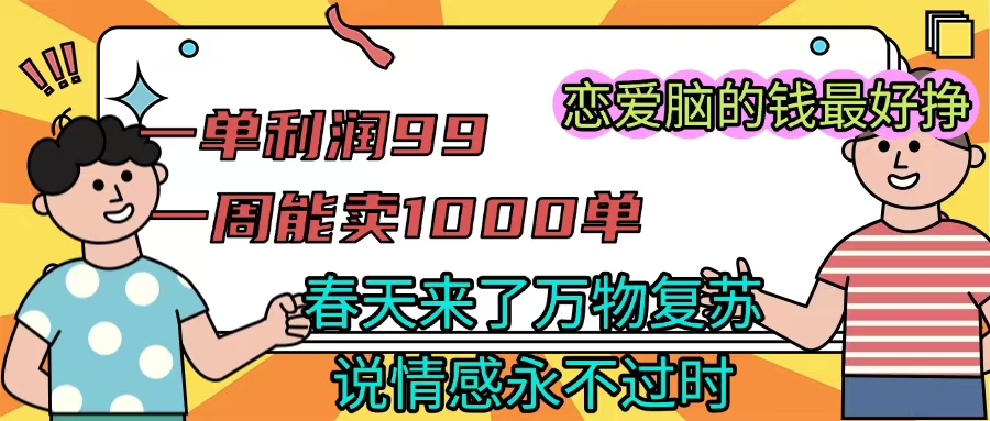 《一单利润99 一周能出1000单，春天来了，万物复苏，恋爱脑的钱最好赚》网创吧-网创项目资源站-副业项目-创业项目-搞钱项目网创吧
