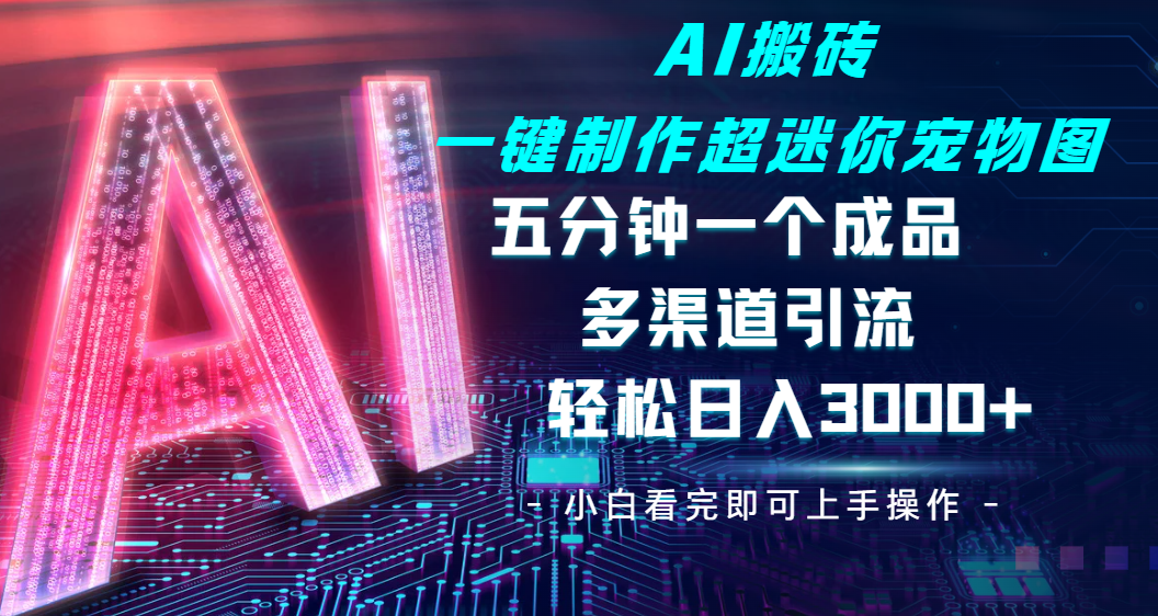 Ai 搬砖一键制作超迷你宠物图,五分钟一个成品,多渠道引流,轻松日入 3000网创吧-网创项目资源站-副业项目-创业项目-搞钱项目网创吧