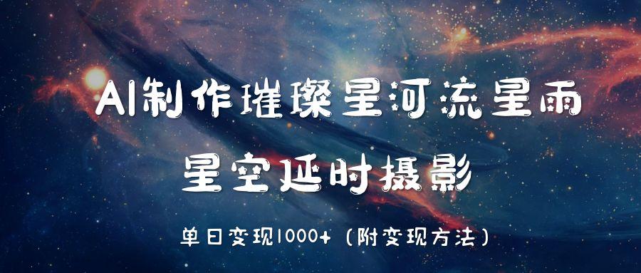 AI制作璀璨星河流星雨，星空延时摄影，单日变现1000+网创吧-网创项目资源站-副业项目-创业项目-搞钱项目网创吧
