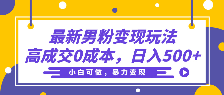 最新男粉变现玩法，高成交0成本，小白可做，轻松日入500+网创吧-网创项目资源站-副业项目-创业项目-搞钱项目网创吧