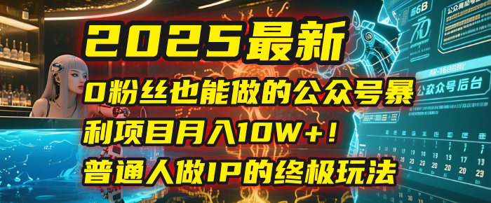 2025最新0粉丝也能做的公众号暴利项目,月入10W+!普通人做IP的终极玩法网创吧-网创项目资源站-副业项目-创业项目-搞钱项目网创吧