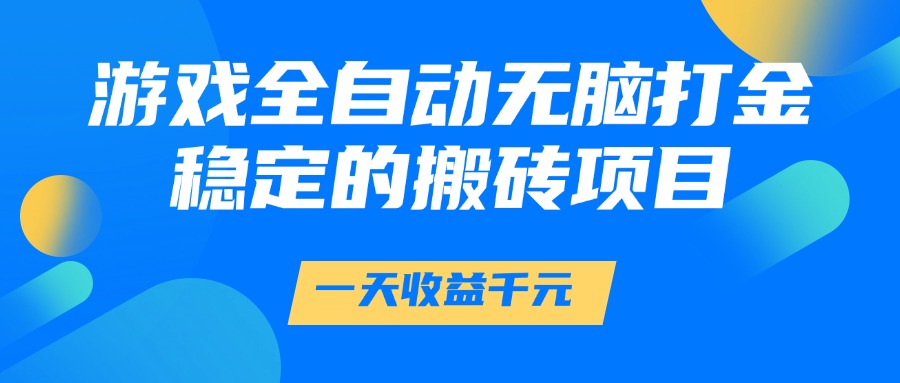 游戏全自动无脑打金，一天收益1000+，稳定的搬砖项目网创吧-网创项目资源站-副业项目-创业项目-搞钱项目网创吧