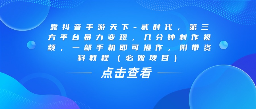靠抖音手游天下-贰时代,几分钟制作视频,第三方平台暴力变现,一部手机即可操作,附带资料教程(必做项目)网创吧-网创项目资源站-副业项目-创业项目-搞钱项目网创吧