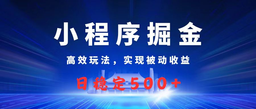 微信小程序掘金,高效玩法实现被动收益,日赚收益500+网创吧-网创项目资源站-副业项目-创业项目-搞钱项目网创吧