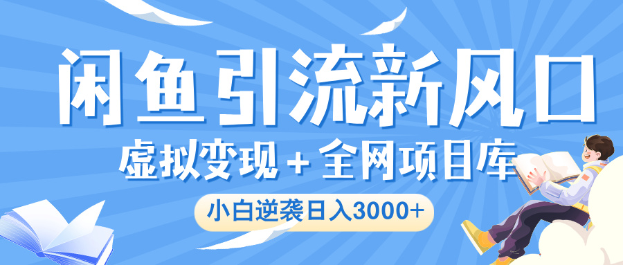 闲鱼引流新风口，虚拟变现＋全网项目库，小白逆袭日入 3000+网创吧-网创项目资源站-副业项目-创业项目-搞钱项目网创吧
