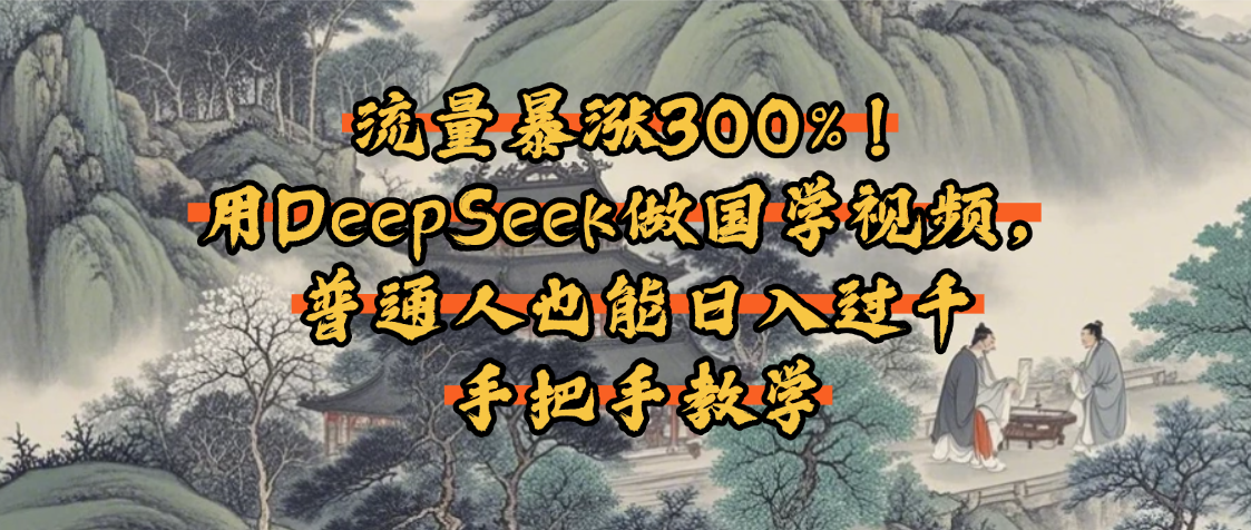流量暴涨300%!用DeepSeek做国学视频,普通人也能日入过千网创吧-网创项目资源站-副业项目-创业项目-搞钱项目网创吧