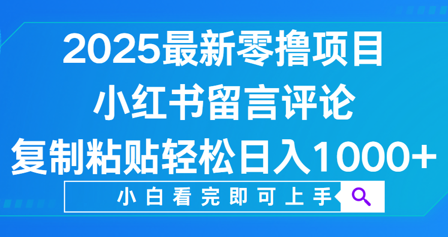 小红书留言评论，2025最新零撸项目，复制粘贴即可赚钱，轻松日入1000+网创吧-网创项目资源站-副业项目-创业项目-搞钱项目网创吧