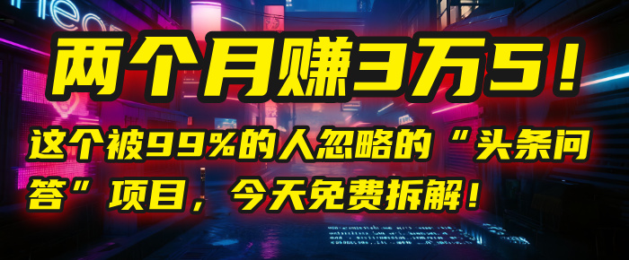 “头条问答”项目，今天免费拆解！两个月赚3万5！这个被99%的人忽略的网创吧-网创项目资源站-副业项目-创业项目-搞钱项目网创吧
