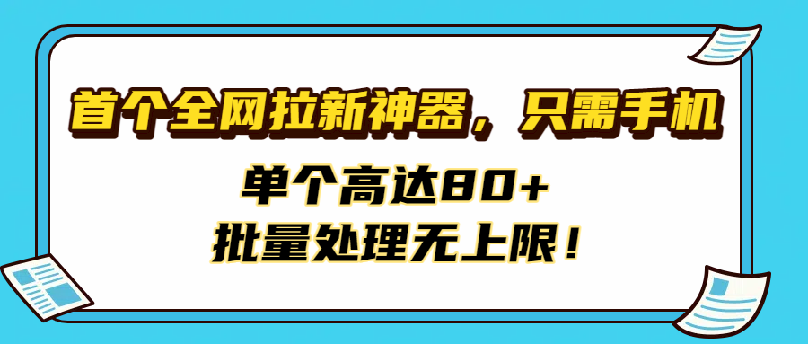首个全网拉新神器,只需手机,单个高达80+,批量处理无上限!网创吧-网创项目资源站-副业项目-创业项目-搞钱项目网创吧