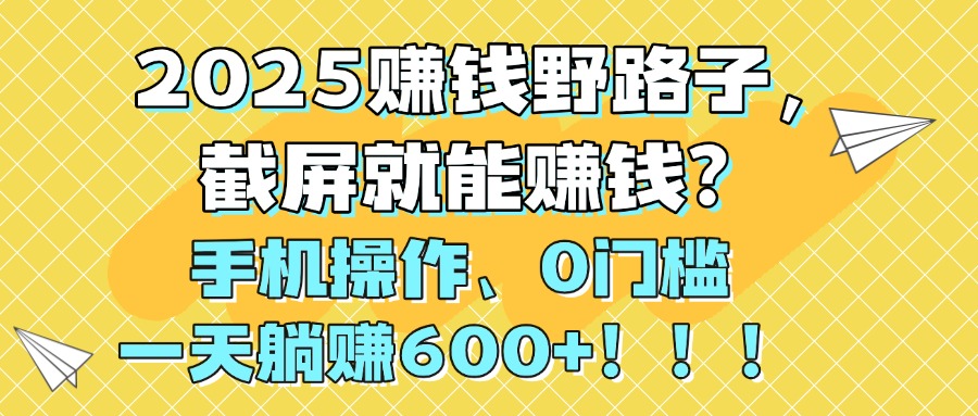 2025赚钱野路子,截屏就能赚钱?手机操作0门槛,一天躺赚600+!!!网创吧-网创项目资源站-副业项目-创业项目-搞钱项目网创吧