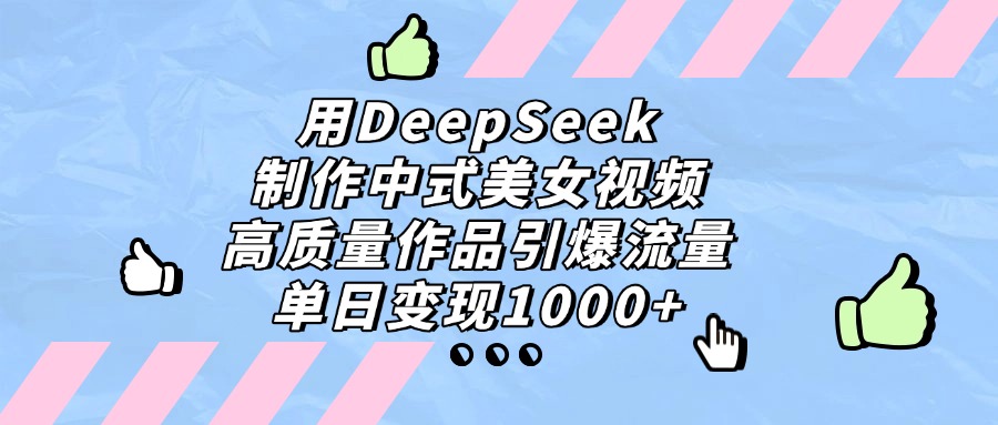 用DeepSeek制作中式美女视频，单日变现1000+，高质量作品引爆流量网创吧-网创项目资源站-副业项目-创业项目-搞钱项目网创吧