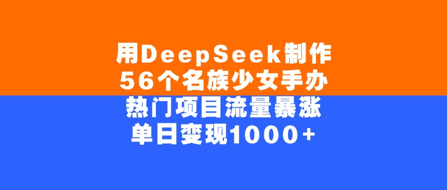 用DeepSeek制作56个名族少女手办,单日变现1000+,热门项目流量暴涨网创吧-网创项目资源站-副业项目-创业项目-搞钱项目网创吧