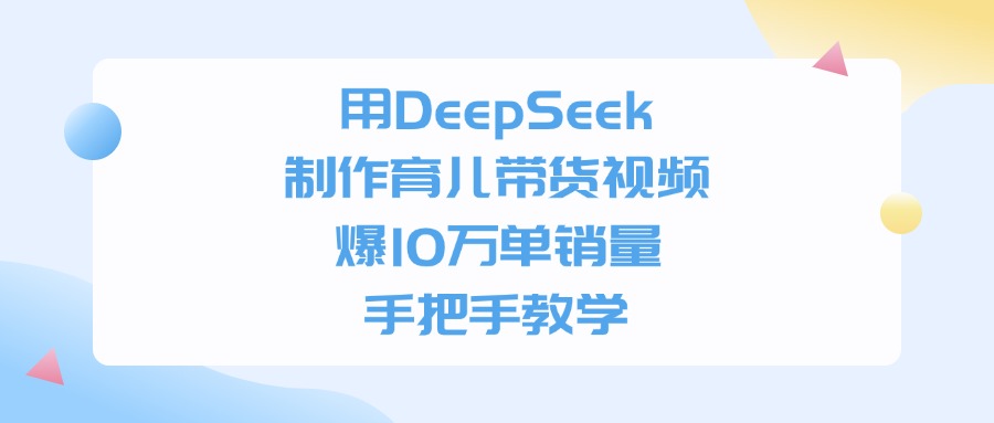 用DeepSeek制作育儿带货视频，手把手教学，爆10万单销量网创吧-网创项目资源站-副业项目-创业项目-搞钱项目网创吧