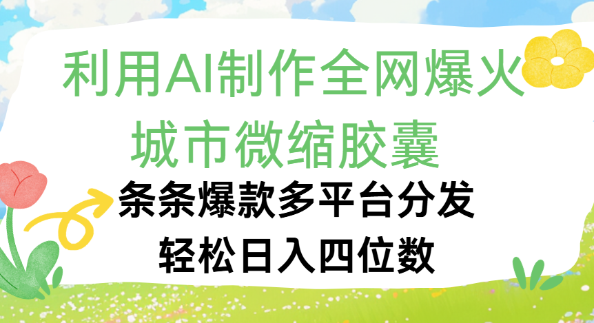 利用Ai制作全网爆火的城市微缩胶囊，条条爆款，多平台分发，轻松日入四位数网创吧-网创项目资源站-副业项目-创业项目-搞钱项目网创吧