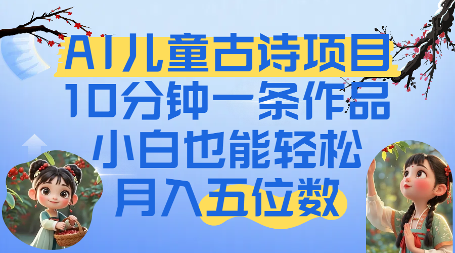 爆火AI儿童古诗项目！10分钟一条作品，小白也能轻松月入五位数网创吧-网创项目资源站-副业项目-创业项目-搞钱项目网创吧