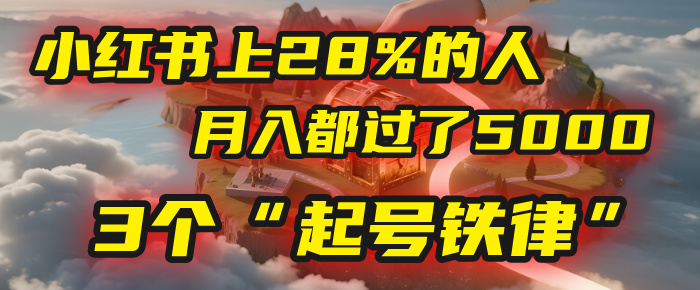 小红书上28%的人，月入都过了5000，我扒出了他们共同遵守的3个“起号铁律”网创吧-网创项目资源站-副业项目-创业项目-搞钱项目网创吧