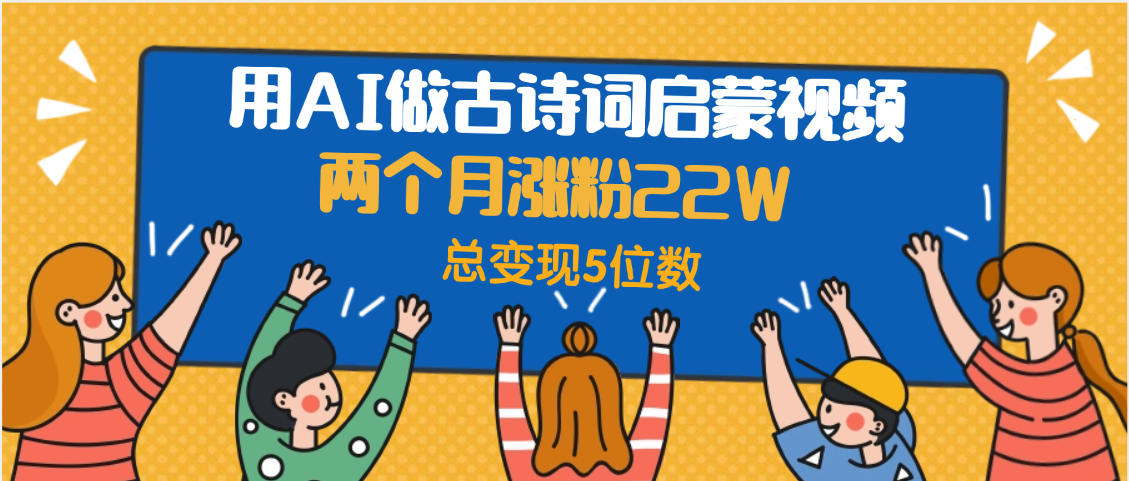 用AI做古诗词启蒙视频，两个月涨粉22W，总变现5位数网创吧-网创项目资源站-副业项目-创业项目-搞钱项目网创吧