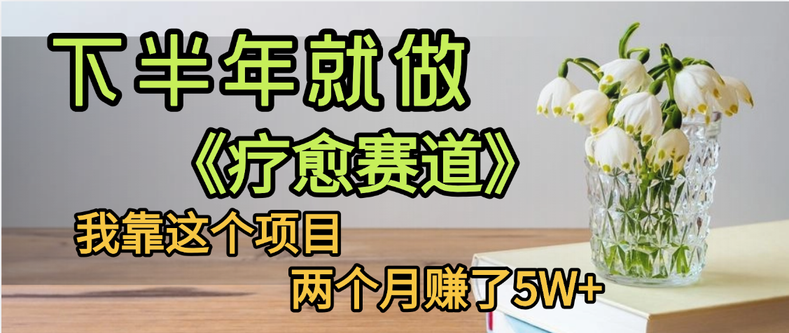 下半年稳赚的赛道，就选【疗愈赛道】，我自己运行这个项目两个月赚了5W+网创吧-网创项目资源站-副业项目-创业项目-搞钱项目网创吧