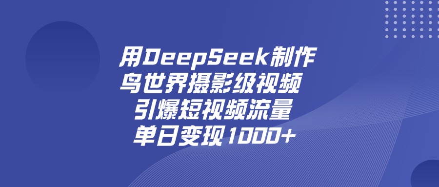 用DeepSeek,制作鸟世界摄影级视频,引爆短视频流量,单日变现1000+网创吧-网创项目资源站-副业项目-创业项目-搞钱项目网创吧