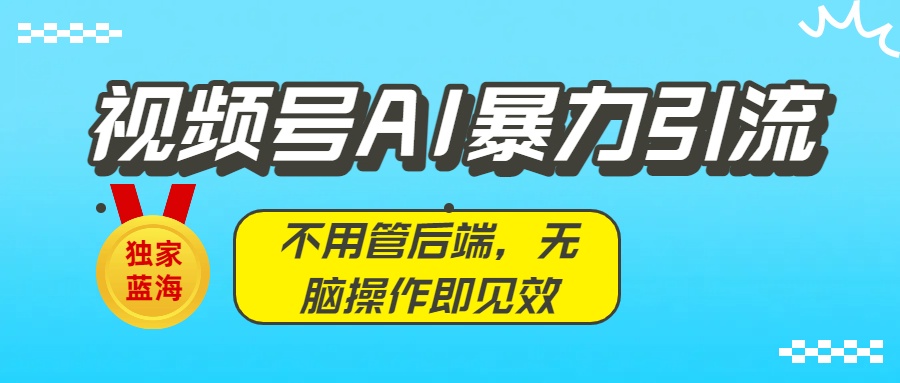 独家蓝海！视频号AI暴力引流：不用管后端，无脑操作即见效网创吧-网创项目资源站-副业项目-创业项目-搞钱项目网创吧