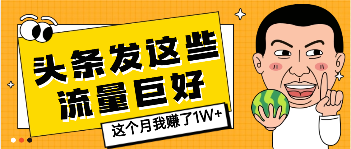【天呐】头条上发这些内容，流量居然这么好，这个月我已经赚了1W+网创吧-网创项目资源站-副业项目-创业项目-搞钱项目网创吧