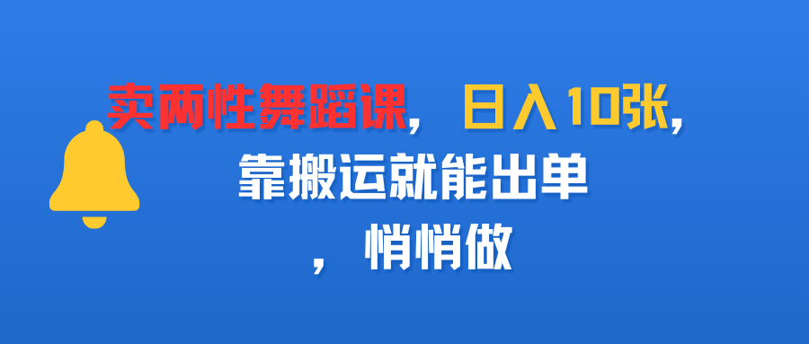 卖两性舞蹈课,日入10张,靠搬运就能出单,悄悄做网创吧-网创项目资源站-副业项目-创业项目-搞钱项目网创吧