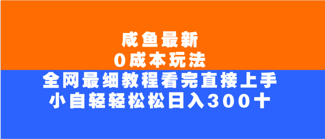 咸鱼最新0成本玩法，全网最细教程，看完直接上手小白轻松日入300＋网创吧-网创项目资源站-副业项目-创业项目-搞钱项目网创吧