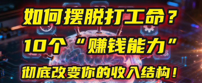 如何摆脱打工命？用10年总结10个“赚钱能力”，彻底改变你的收入结构！(2025必看)网创吧-网创项目资源站-副业项目-创业项目-搞钱项目网创吧