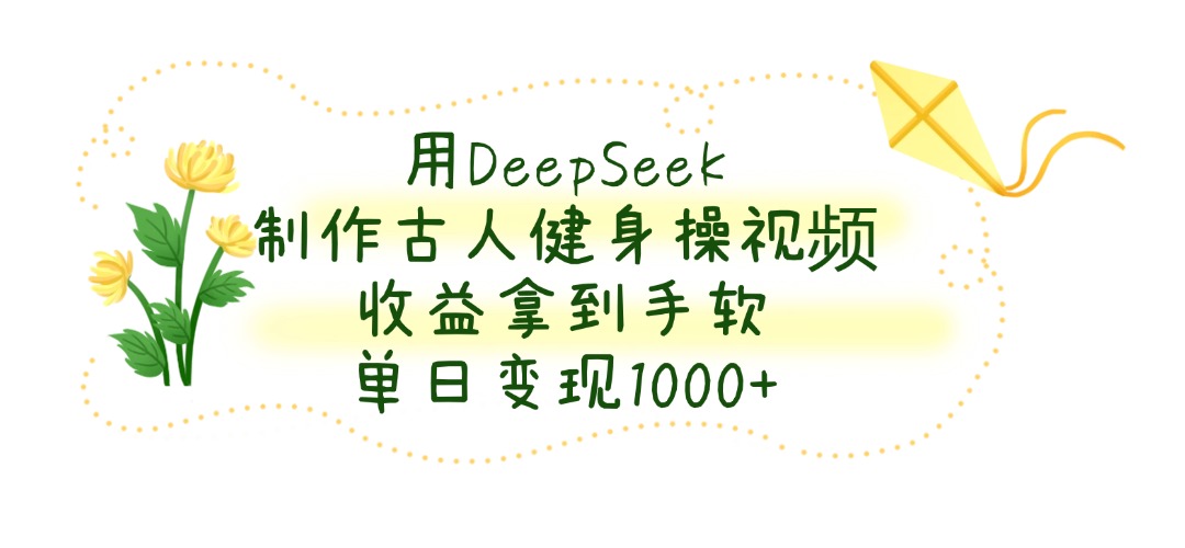 用DeepSeek制作,古人健身操视频,收益拿到手软,单日变现1000+网创吧-网创项目资源站-副业项目-创业项目-搞钱项目网创吧