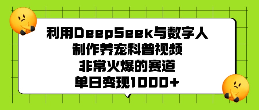 利用DeepSeek，与数字人，制作养宠科普视频，非常火爆的赛道，单日变现1000+网创吧-网创项目资源站-副业项目-创业项目-搞钱项目网创吧
