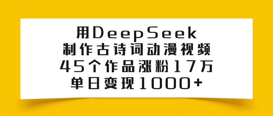 利用DeepSeek制作古诗词动漫视频,45个作品涨粉17万,单日变现1000+网创吧-网创项目资源站-副业项目-创业项目-搞钱项目网创吧