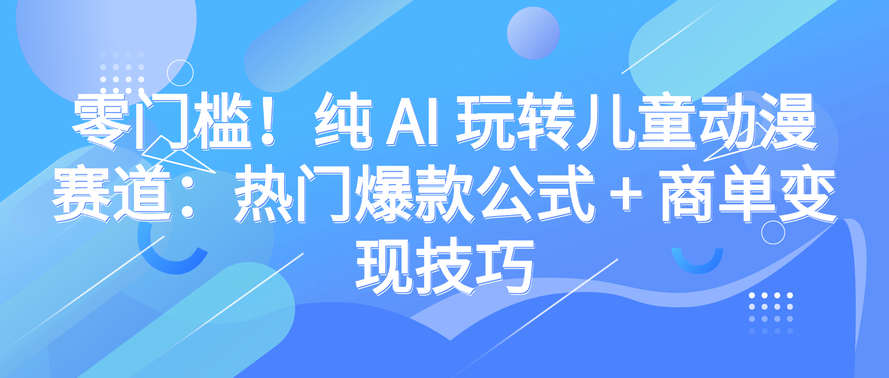 零门槛！纯 AI 玩转儿童动漫赛道：热门爆款公式 + 商单变现技巧网创吧-网创项目资源站-副业项目-创业项目-搞钱项目网创吧