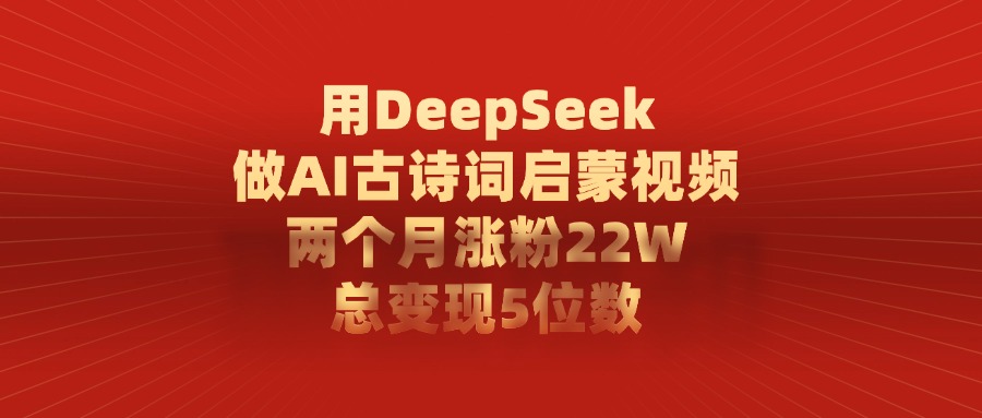 用DeepSeek做AI古诗词,启蒙视频,两个月涨粉22W,总变现5位数网创吧-网创项目资源站-副业项目-创业项目-搞钱项目网创吧