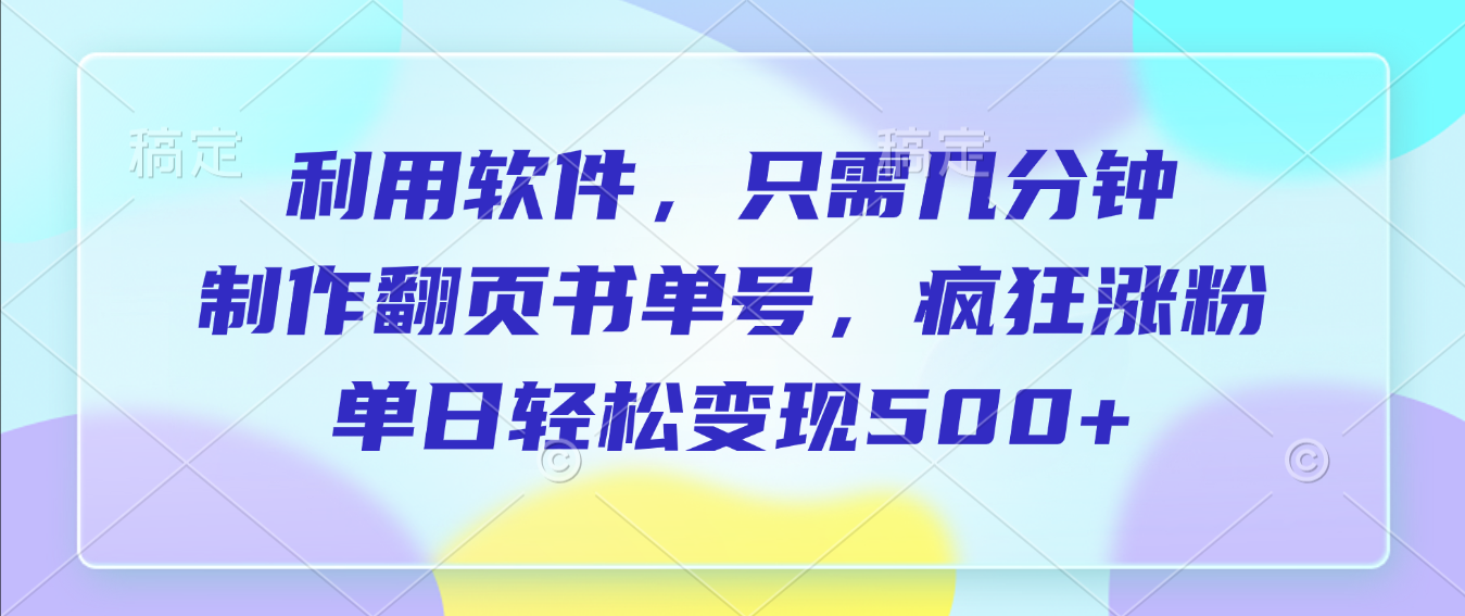 利用软件，作翻页书单号，只需几分钟，制疯狂涨粉，单日轻松变现500+网创吧-网创项目资源站-副业项目-创业项目-搞钱项目网创吧