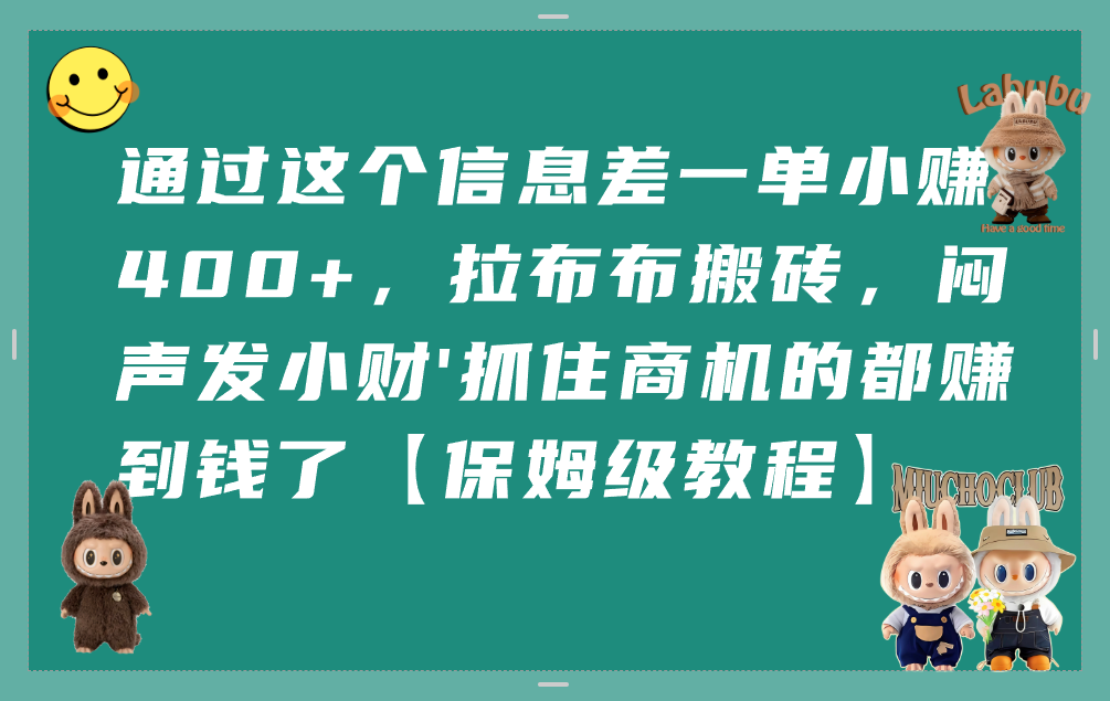 通过这个信息差一单小赚400+，拉布布搬砖，闷声发小财，抓住商机的都赚到钱了【保姆级教程】网创吧-网创项目资源站-副业项目-创业项目-搞钱项目网创吧