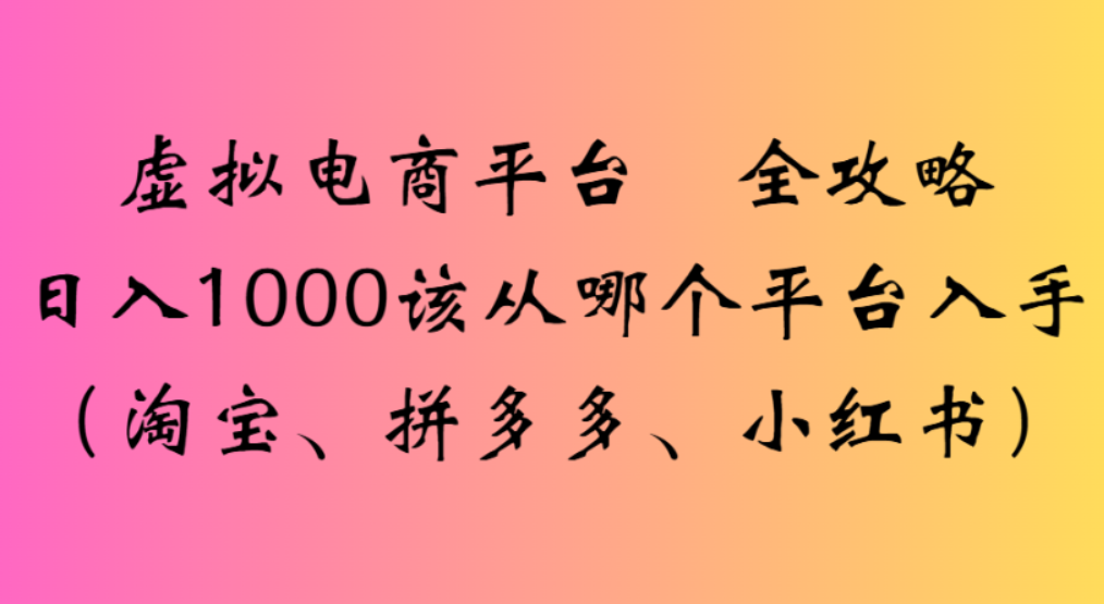 虚拟电商平台,该从哪个平台入手(淘宝、拼多多、小红书)全攻略日入1000网创吧-网创项目资源站-副业项目-创业项目-搞钱项目网创吧