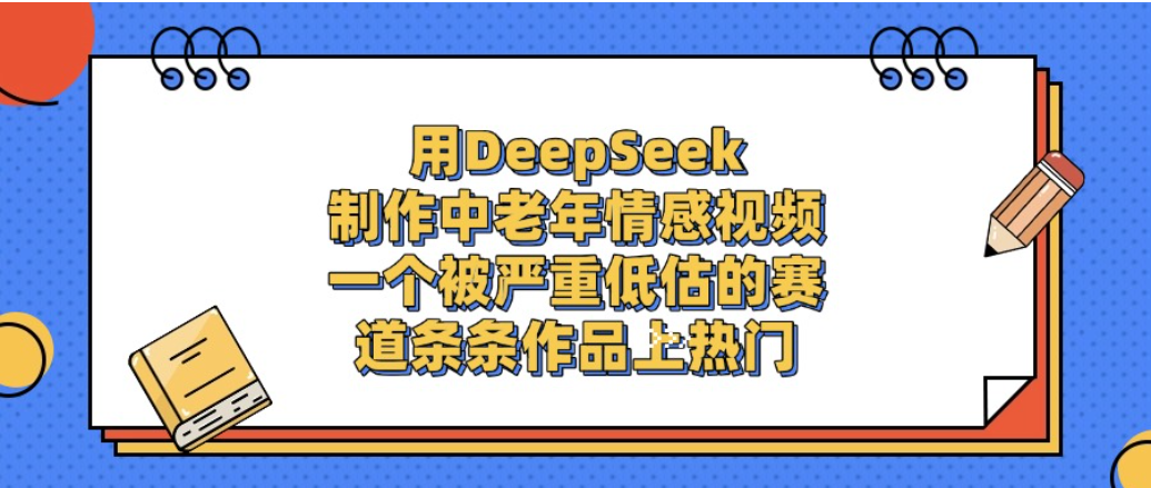 一个被严重低估的赛道,用DeepSeek制作中老年情感视频,条条作品上热门!网创吧-网创项目资源站-副业项目-创业项目-搞钱项目网创吧