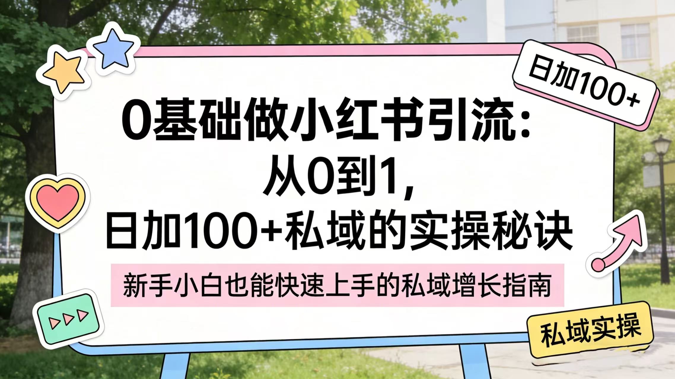 0 基础做小红书引流:从 0 到 1,日加 100 + 私域的实操秘诀网创吧-网创项目资源站-副业项目-创业项目-搞钱项目网创吧