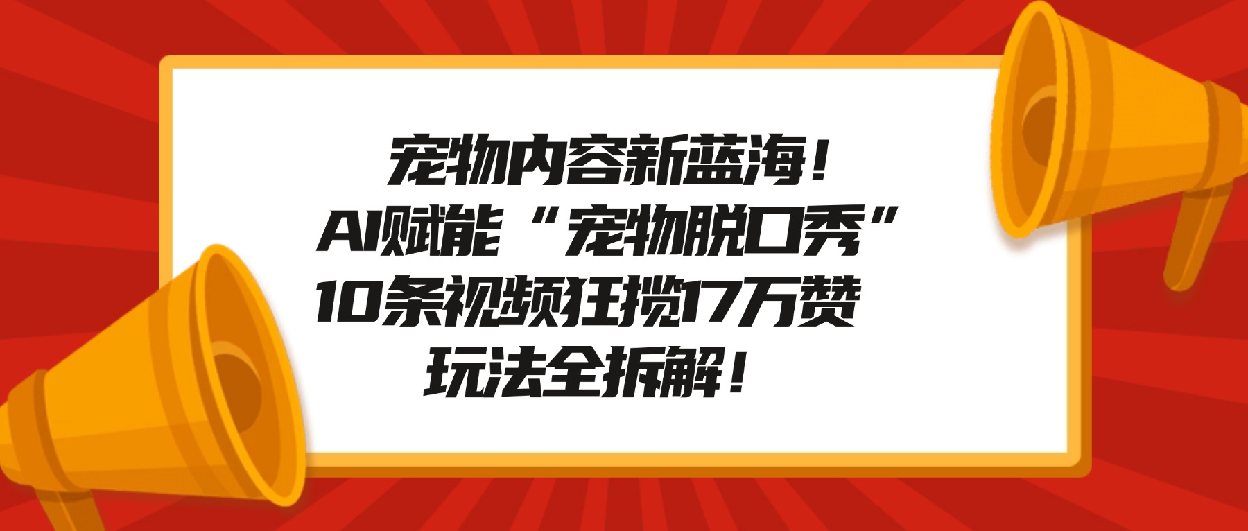 宠物脱口秀内容新蓝海！AI赋能“宠物脱口秀”，10条视频狂揽17万赞，玩法全拆解！网创吧-网创项目资源站-副业项目-创业项目-搞钱项目网创吧