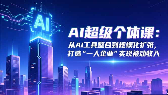(16515期)AI超级个体课:从AI工具整合到规模化扩张,打造“一人企业”实现被动收入网创吧-网创项目资源站-副业项目-创业项目-搞钱项目网创吧