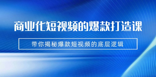 商业化短视频的爆款打造课:手把手带你揭秘爆款短视频的底层逻辑(9节课)网创吧-网创项目资源站-副业项目-创业项目-搞钱项目网创吧