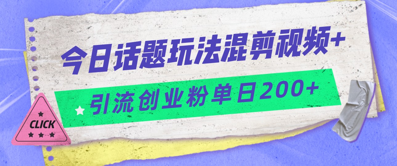 今日话题混剪玩法引流创业粉,小白可以轻松上手,单日引流200+网创吧-网创项目资源站-副业项目-创业项目-搞钱项目网创吧