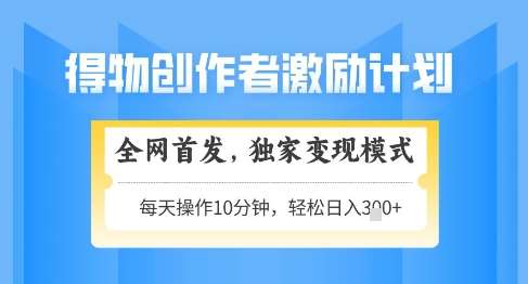 得物创作者激励,独家变现模式,轻松上手,日入3张+可矩阵,可放大【揭秘】网创吧-网创项目资源站-副业项目-创业项目-搞钱项目网创吧