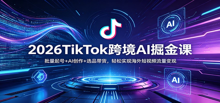 2026TikTok跨境AI掘金课:批量起号+AI创作+选品带货,轻松实现海外短视频流量变现网创吧-网创项目资源站-副业项目-创业项目-搞钱项目网创吧